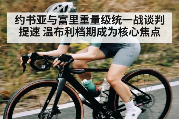 约书亚与富里重量级统一战谈判提速 温布利档期成为核心焦点（kaiyun sport）