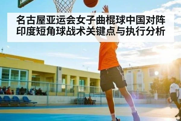 名古屋亚运会女子曲棍球中国对阵印度短角球战术关键点与执行分析 | kaiyun sport