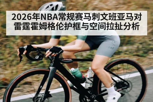 2026年NBA常规赛马刺文班亚马对雷霆霍姆格伦护框与空间拉扯分析 | kaiyun sport