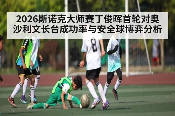 2026斯诺克大师赛丁俊晖首轮对奥沙利文长台成功率与安全球博弈分析 | kaiyun sport