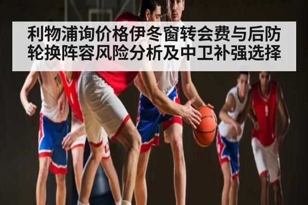 利物浦询价格伊冬窗转会费与后防轮换阵容风险分析及中卫补强选择 | kaiyun sport