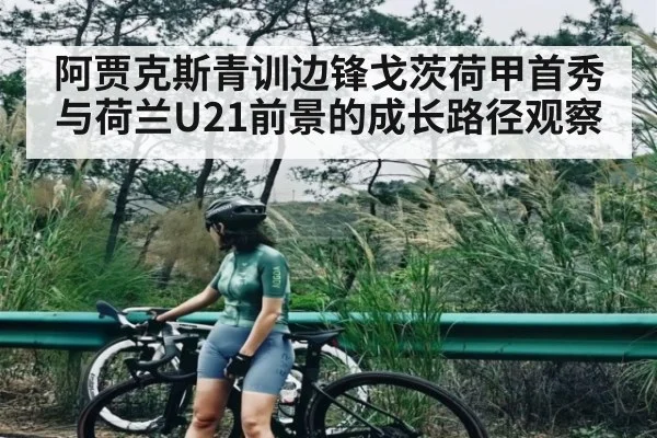 阿贾克斯青训边锋戈茨荷甲首秀与荷兰U21前景的成长路径观察（kaiyun sport）